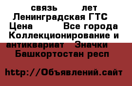 1.1) связь : 100 лет Ленинградская ГТС › Цена ­ 190 - Все города Коллекционирование и антиквариат » Значки   . Башкортостан респ.